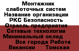 Монтажник слаботочных систем › Название организации ­ РКС-Безопасность › Отрасль предприятия ­ Сетевые технологии › Минимальный оклад ­ 20 000 - Все города Работа » Вакансии   . Томская обл.,Кедровый г.